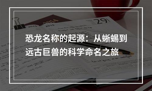 恐龙名称的起源：从蜥蜴到远古巨兽的科学命名之旅