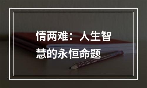 情两难：人生智慧的永恒命题