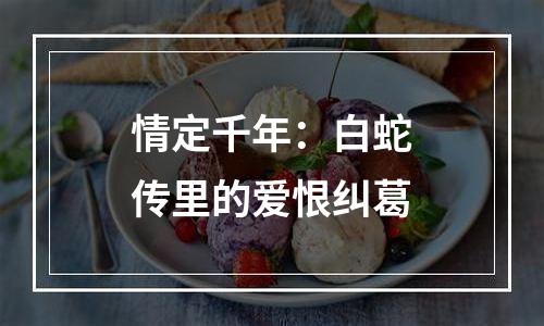 情定千年：白蛇传里的爱恨纠葛