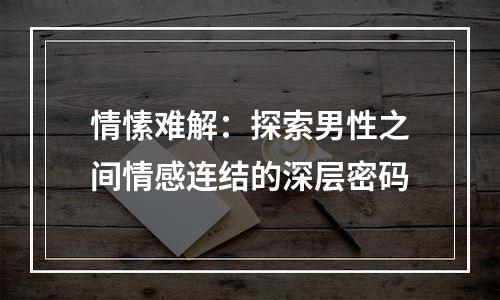 情愫难解：探索男性之间情感连结的深层密码