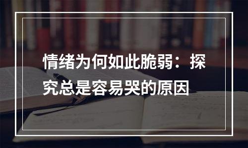 情绪为何如此脆弱：探究总是容易哭的原因