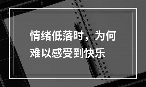 情绪低落时，为何难以感受到快乐
