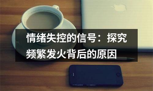 情绪失控的信号：探究频繁发火背后的原因