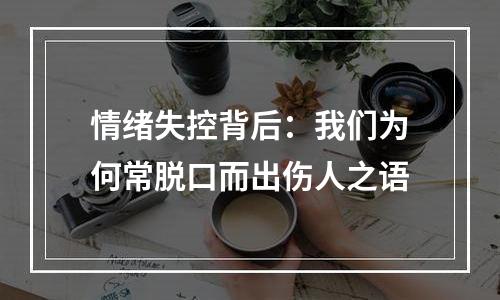 情绪失控背后：我们为何常脱口而出伤人之语