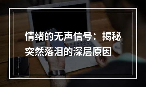 情绪的无声信号：揭秘突然落泪的深层原因