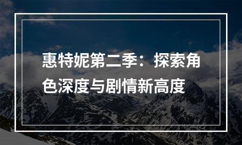 惠特妮第二季：探索角色深度与剧情新高度