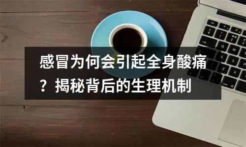 感冒为何会引起全身酸痛？揭秘背后的生理机制
