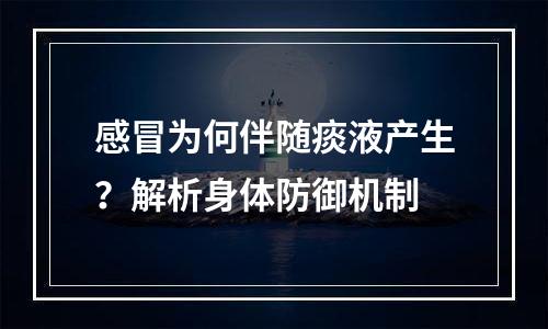 感冒为何伴随痰液产生？解析身体防御机制