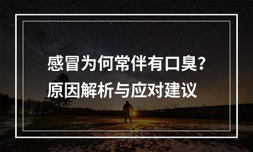感冒为何常伴有口臭？原因解析与应对建议