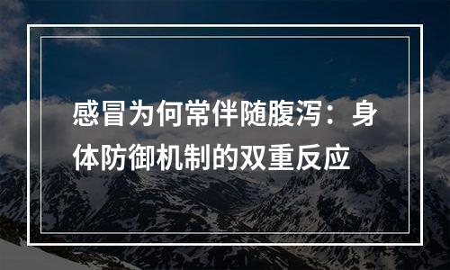 感冒为何常伴随腹泻：身体防御机制的双重反应