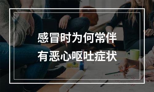 感冒时为何常伴有恶心呕吐症状