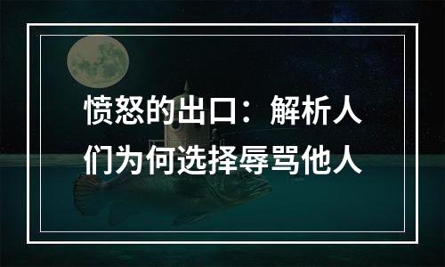 愤怒的出口：解析人们为何选择辱骂他人