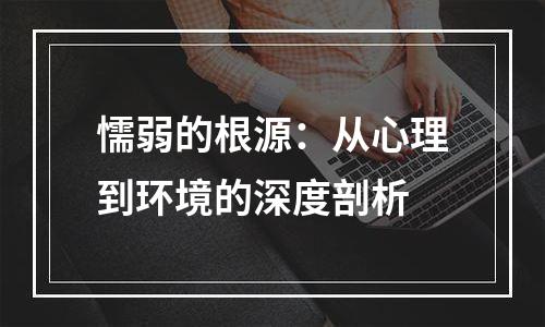 懦弱的根源：从心理到环境的深度剖析