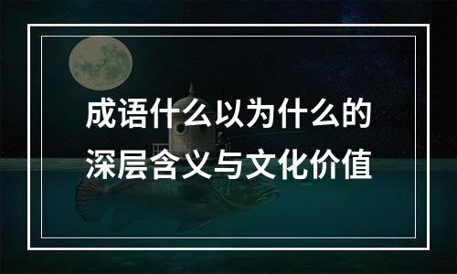 成语什么以为什么的深层含义与文化价值
