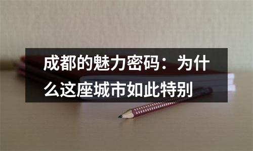 成都的魅力密码：为什么这座城市如此特别