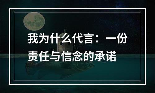 我为什么代言：一份责任与信念的承诺