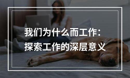 我们为什么而工作：探索工作的深层意义
