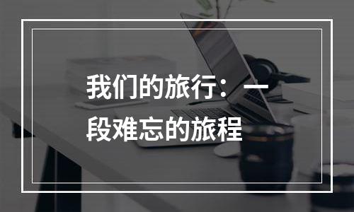 我们的旅行：一段难忘的旅程