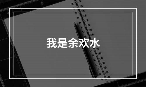 我是余欢水