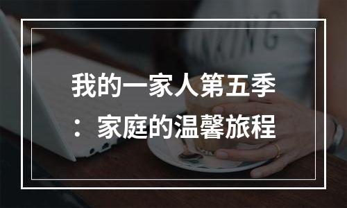 我的一家人第五季：家庭的温馨旅程