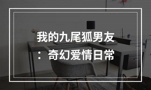 我的九尾狐男友：奇幻爱情日常