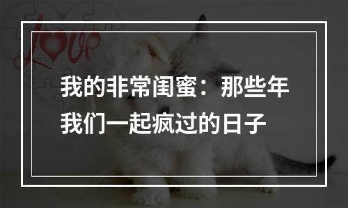 我的非常闺蜜：那些年我们一起疯过的日子