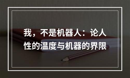 我，不是机器人：论人性的温度与机器的界限