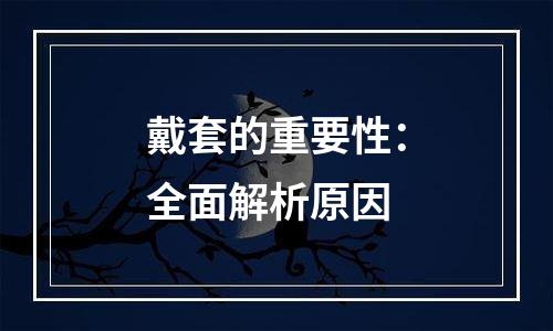 戴套的重要性：全面解析原因