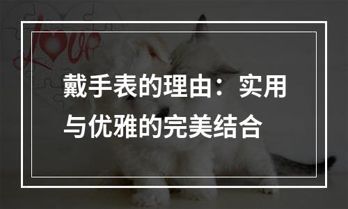 戴手表的理由：实用与优雅的完美结合