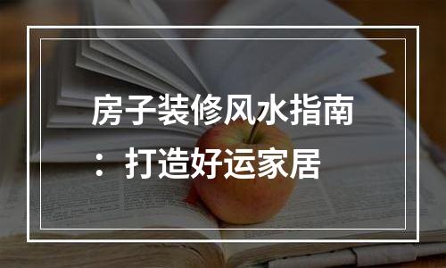 房子装修风水指南：打造好运家居