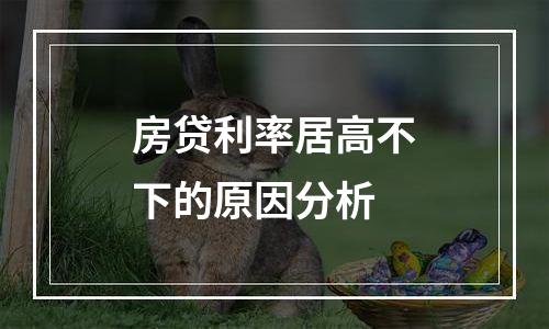 房贷利率居高不下的原因分析