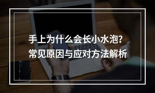 手上为什么会长小水泡？常见原因与应对方法解析