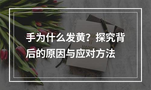 手为什么发黄？探究背后的原因与应对方法