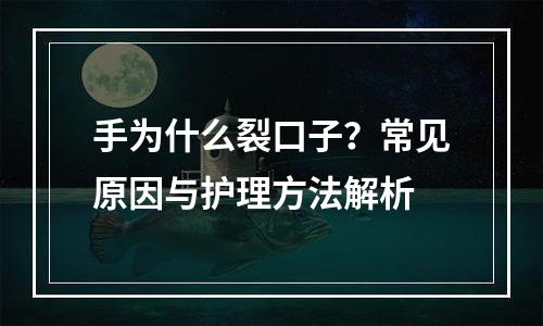 手为什么裂口子？常见原因与护理方法解析