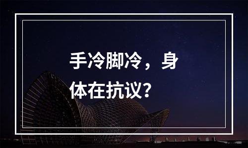 手冷脚冷，身体在抗议？