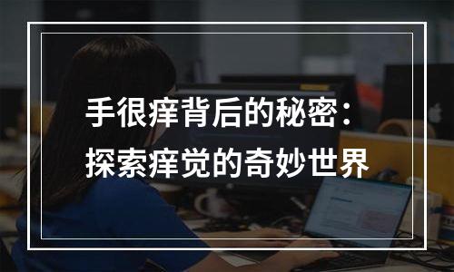 手很痒背后的秘密：探索痒觉的奇妙世界