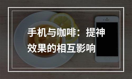 手机与咖啡：提神效果的相互影响