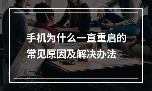 手机为什么一直重启的常见原因及解决办法