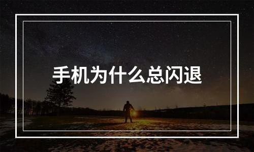手机为什么总闪退