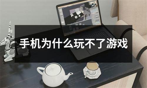 手机为什么玩不了游戏