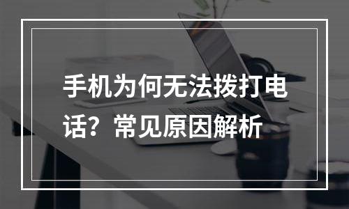 手机为何无法拨打电话？常见原因解析