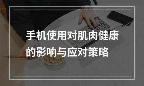 手机使用对肌肉健康的影响与应对策略