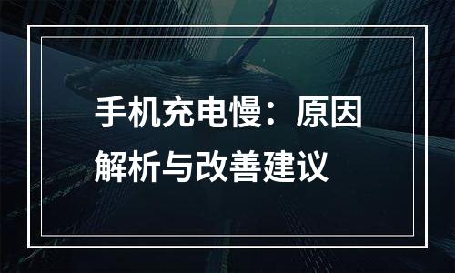 手机充电慢：原因解析与改善建议