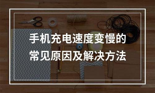 手机充电速度变慢的常见原因及解决方法