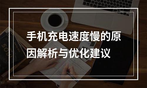 手机充电速度慢的原因解析与优化建议