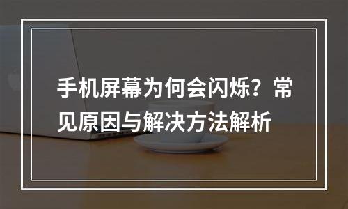 手机屏幕为何会闪烁？常见原因与解决方法解析