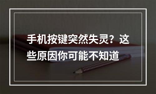 手机按键突然失灵？这些原因你可能不知道