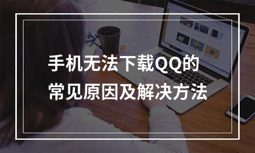 手机无法下载QQ的常见原因及解决方法