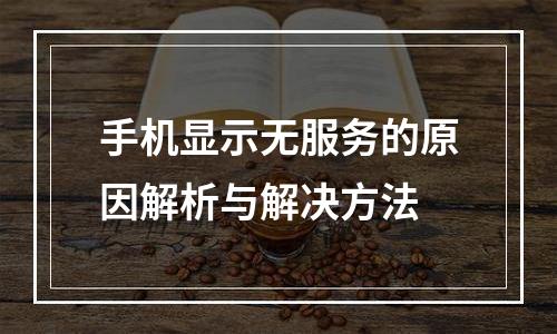 手机显示无服务的原因解析与解决方法