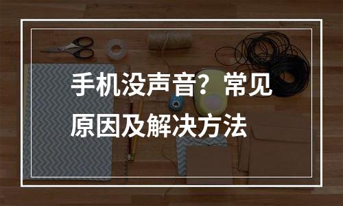 手机没声音？常见原因及解决方法